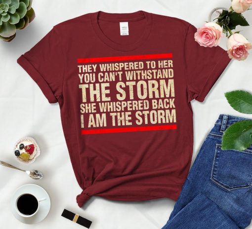 They Whispered To Her You Can't Withstand The Storm She Whispered Back I Am The Storm Shirt