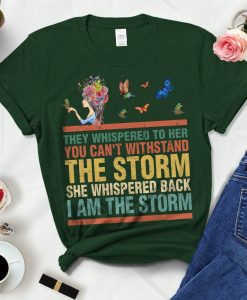 They Whispered To Her You Can't Withstand The Storm She Whispered Back I Am The Storm T Shirt