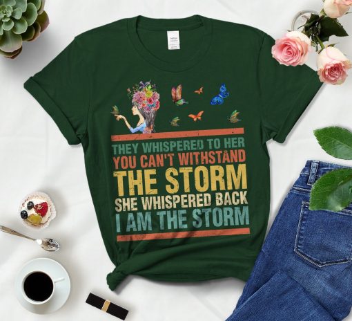 They Whispered To Her You Can't Withstand The Storm She Whispered Back I Am The Storm T Shirt