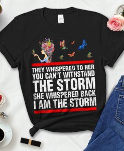 They Whispered To Her You Can't Withstand The Storm She Whispered Back I Am The Storm TShirt