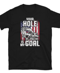 US Flag Your Hole Is my Goal Excavator T-Shirt