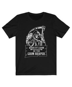 When It's Grim Be The Grim Reaper Tee T Shirt