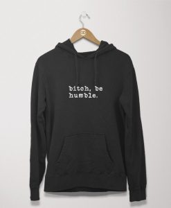 Bitch, Be Humble hoodie