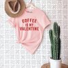 Coffee Is My Valentine T Shirt