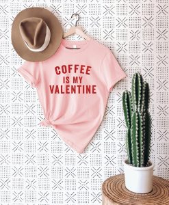 Coffee Is My Valentine T Shirt