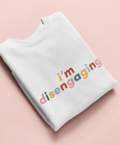 I'm Disengaging Sweatshirt