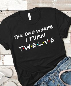 The one where i turn twelve shirt