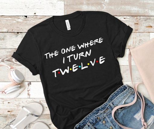 The one where i turn twelve shirt