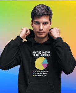 Why Do I Get Up In The Morning Funny Quote Hoodie