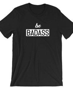 Be Badass T shirt Tshirt