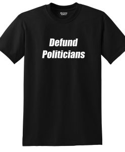 Defund Politicians Tee Shirt