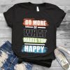 Do more of what makes you happy Shirt