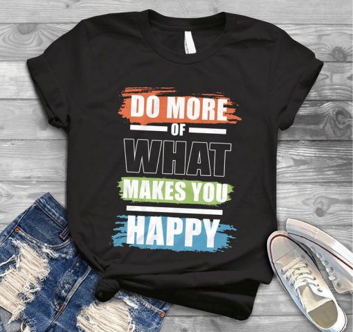 Do more of what makes you happy Shirt