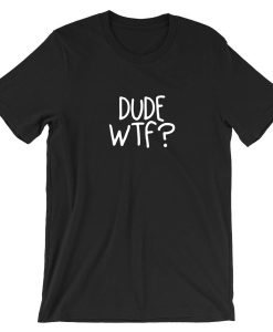 Dude WTF Tshirt