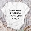 Gaslighting Is Not Real Shirt