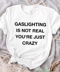 Gaslighting Is Not Real Shirt