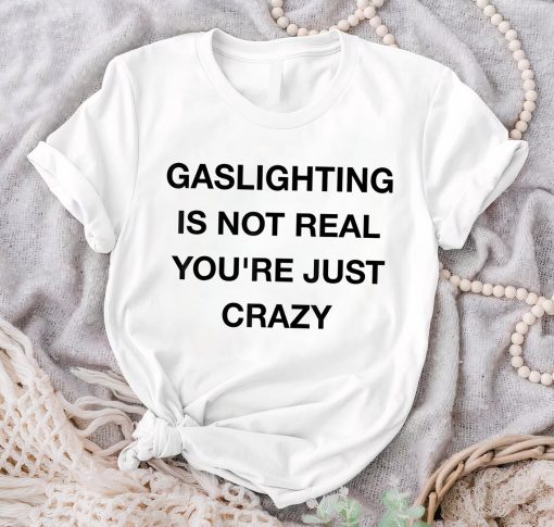 Gaslighting Is Not Real Shirt