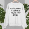 Gaslighting Is Not Real Sweatshirt