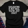 Gaslighting Is Not Real You're Just Crazy Shirt