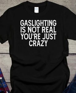 Gaslighting Is Not Real You're Just Crazy Shirt