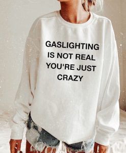 Gaslighting Is Not Real You're Just Crazy Sweatshirt