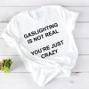 Gaslighting is not real You're Just Crazy T Shirt