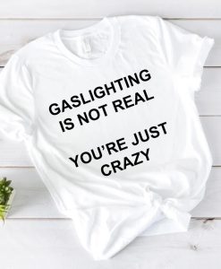 Gaslighting is not real You're Just Crazy T Shirt