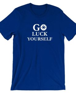 Go Luck Yourself T shirt T-shirt