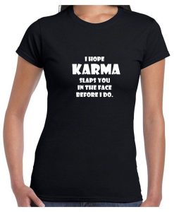 I Hope Karma Slaps You in the face Before I Do T shirt