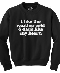 I Like The Weather Cold and Dark Like My Heart Sweatshirt