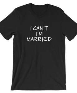 I can't I'm Married T Shirt