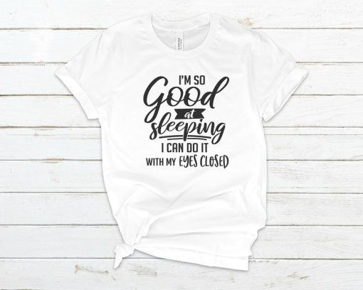 I'm So Good At Sleeping I Can Do It With My Eyes Closed T-Shirt