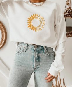 In a World Full of Roses Be a Sunflower Sweatshirt