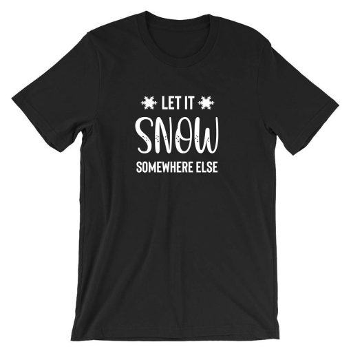 Let it snow somewhere else Funny Winter T Shirt