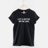 Life is Better on the Lake T Shirt