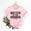 Matter is the Minimum T Shirt