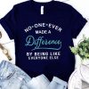 No one ever made a difference by being like everyone else shirt