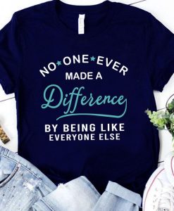 No one ever made a difference by being like everyone else shirt