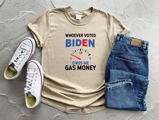 Whoever Voted Biden Owes me Gas Money Shirt