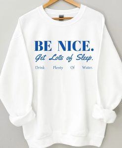 BE NICE get lots of sleep drink plenty of water Crewneck Sweatshirt