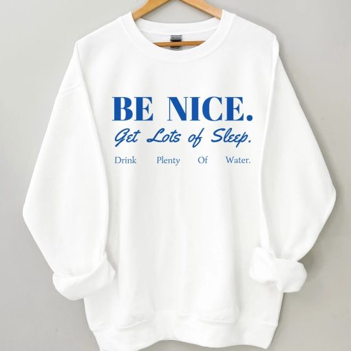 BE NICE get lots of sleep drink plenty of water Crewneck Sweatshirt