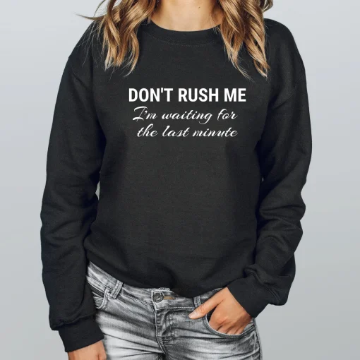 Don't Rush Me I'm Waiting for the Last Minute Sweatshirt