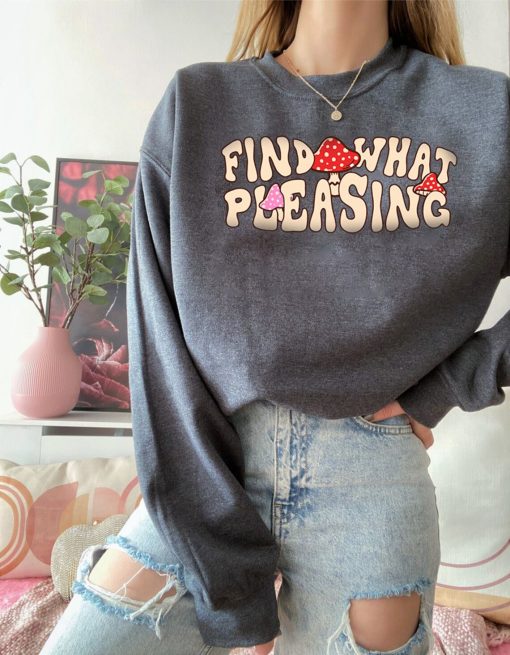 Find What Pleasing Mushrooms Sweatshirt