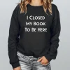 I Closed My Book to Be Here Sweatshirt