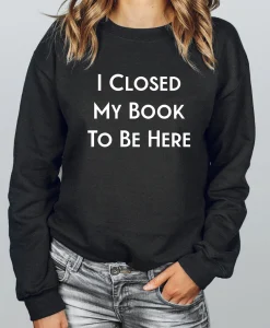 I Closed My Book to Be Here Sweatshirt