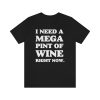 I Need A Mega Pint Of Wine Right Now Shirt