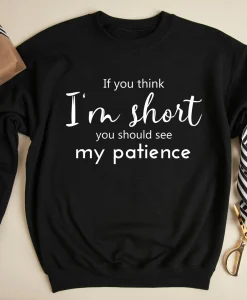 If You Think I'm Short You Should See My Patience Sweatshirt