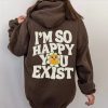 Im So Happy You Exist Hoodie