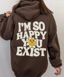 Im So Happy You Exist Hoodie