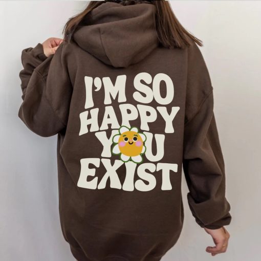 Im So Happy You Exist Hoodie